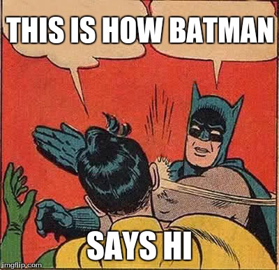 Batman Slapping Robin Meme | THIS IS HOW BATMAN SAYS HI | image tagged in memes,batman slapping robin | made w/ Imgflip meme maker