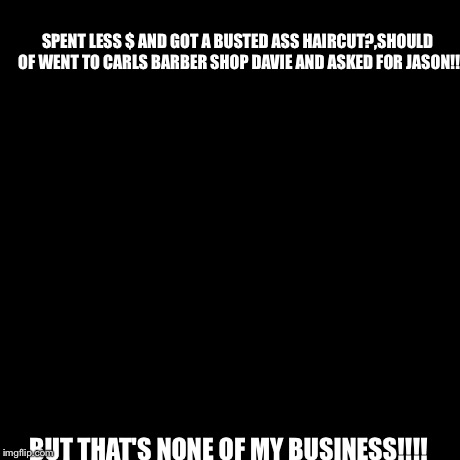But That's None Of My Business | SPENT LESS $ AND GOT A BUSTED ASS HAIRCUT?,SHOULD OF WENT TO CARLS BARBER SHOP DAVIE AND ASKED FOR JASON!! BUT THAT'S NONE OF MY BUSINESS!!! | image tagged in memes,but thats none of my business,kermit the frog | made w/ Imgflip meme maker