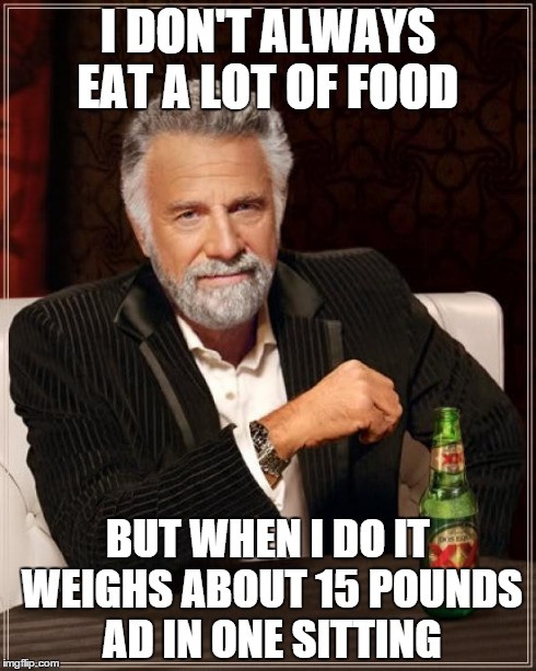 I Don't Always Stuff My Face.. | I DON'T ALWAYS EAT A LOT OF FOOD BUT WHEN I DO IT WEIGHS ABOUT 15 POUNDS AD IN ONE SITTING | image tagged in memes,the most interesting man in the world,thanksgiving,diabetes | made w/ Imgflip meme maker