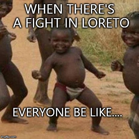 Third World Success Kid | WHEN THERE'S A FIGHT IN LORETO EVERYONE BE LIKE.... | image tagged in memes,third world success kid | made w/ Imgflip meme maker