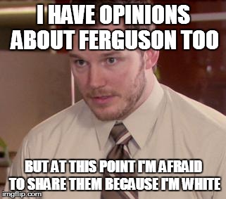 Afraid To Ask Andy | I HAVE OPINIONS ABOUT FERGUSON TOO BUT AT THIS POINT I'M AFRAID TO SHARE THEM BECAUSE I'M WHITE | image tagged in memes,afraid to ask andy | made w/ Imgflip meme maker
