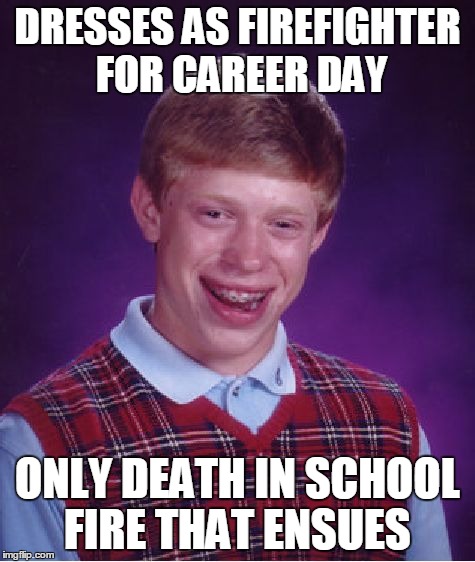 Bad Luck Brian | DRESSES AS FIREFIGHTER FOR CAREER DAY ONLY DEATH IN SCHOOL FIRE THAT ENSUES | image tagged in memes,bad luck brian | made w/ Imgflip meme maker