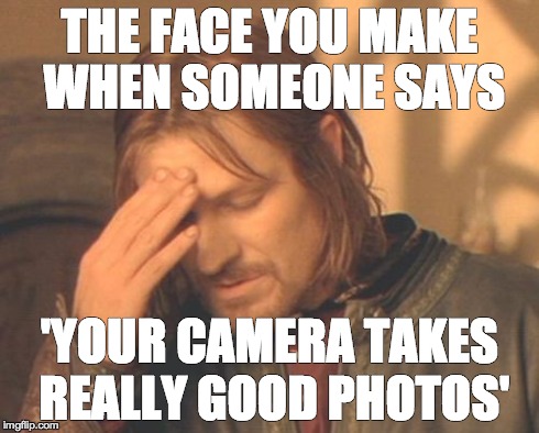 Frustrated Boromir Meme | THE FACE YOU MAKE WHEN SOMEONE SAYS 'YOUR CAMERA TAKES REALLY GOOD PHOTOS' | image tagged in memes,frustrated boromir | made w/ Imgflip meme maker