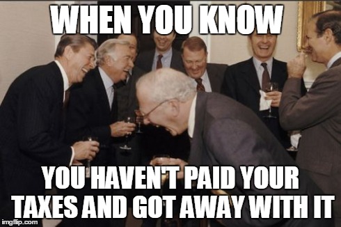 Laughing Men In Suits | WHEN YOU KNOW YOU HAVEN'T PAID YOUR TAXES AND GOT AWAY WITH IT | image tagged in memes,laughing men in suits | made w/ Imgflip meme maker