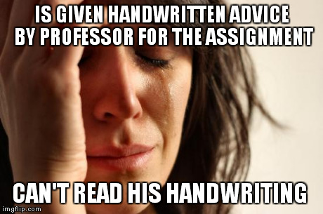 First World Problems | IS GIVEN HANDWRITTEN ADVICE BY PROFESSOR FOR THE ASSIGNMENT CAN'T READ HIS HANDWRITING | image tagged in memes,first world problems | made w/ Imgflip meme maker