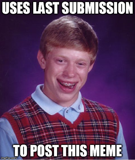 Bad Luck Brian Meme | USES LAST SUBMISSION TO POST THIS MEME | image tagged in memes,bad luck brian | made w/ Imgflip meme maker