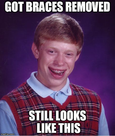 Bad Luck Brian | GOT BRACES REMOVED STILL LOOKS LIKE THIS | image tagged in memes,bad luck brian | made w/ Imgflip meme maker