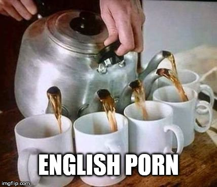 English porn | ENGLISH PORN | image tagged in england,porn,tea | made w/ Imgflip meme maker
