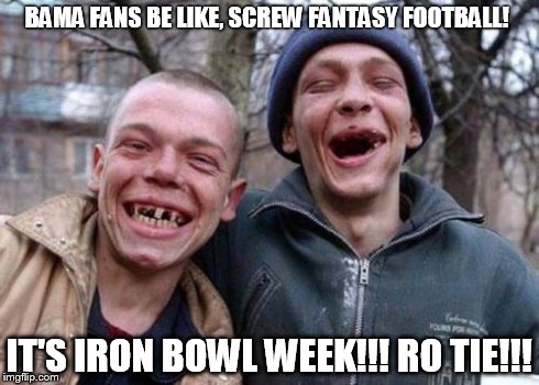 Ugly Twins Meme | BAMA FANS BE LIKE, SCREW FANTASY FOOTBALL! IT'S IRON BOWL WEEK!!!
RO TIE!!! | image tagged in memes,ugly twins | made w/ Imgflip meme maker
