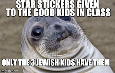 Awkward Moment Sealion | STAR STICKERS GIVEN TO THE GOOD KIDS IN CLASS ONLY THE 3 JEWISH KIDS HAVE THEM | image tagged in memes,awkward moment sealion,AdviceAnimals | made w/ Imgflip meme maker