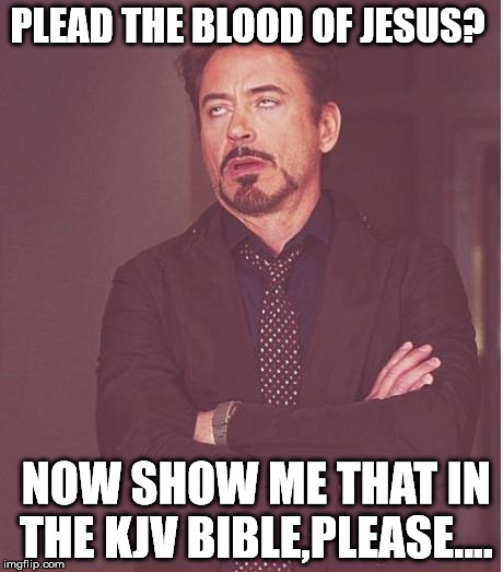 Face You Make Robert Downey Jr Meme | PLEAD THE BLOOD OF JESUS? NOW SHOW ME THAT IN THE KJV BIBLE,PLEASE.... | image tagged in memes,face you make robert downey jr | made w/ Imgflip meme maker