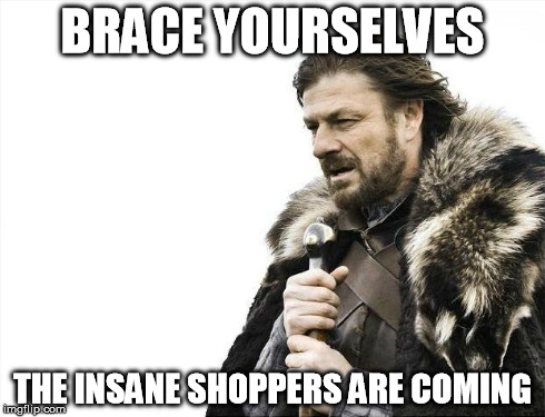 Brace Yourselves X is Coming | BRACE YOURSELVES THE INSANE SHOPPERS ARE COMING | image tagged in memes,brace yourselves x is coming | made w/ Imgflip meme maker