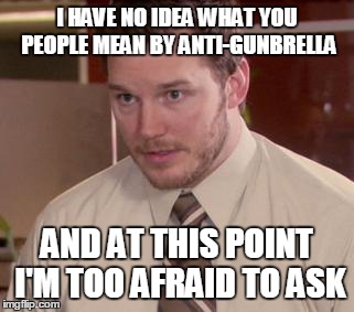 Afraid To Ask Andy Meme | I HAVE NO IDEA WHAT YOU PEOPLE MEAN BY ANTI-GUNBRELLA AND AT THIS POINT I'M TOO AFRAID TO ASK | image tagged in and i'm too afraid to ask andy | made w/ Imgflip meme maker