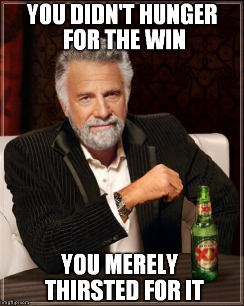 The Most Interesting Man In The World Meme | YOU DIDN'T HUNGER FOR THE WIN YOU MERELY  THIRSTED FOR IT | image tagged in memes,the most interesting man in the world | made w/ Imgflip meme maker