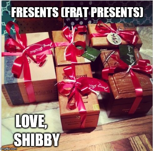 FRESENTS (FRAT PRESENTS) LOVE, SHIBBY | made w/ Imgflip meme maker