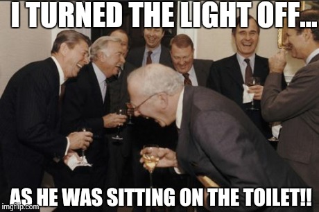 Laughing men | I TURNED THE LIGHT OFF... AS HE WAS SITTING ON THE TOILET!! | image tagged in memes,laughing men in suits,comedy,funny memes,oblivious hot girl,funny | made w/ Imgflip meme maker