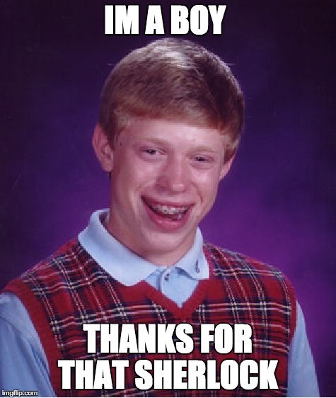 Bad Luck Brian | IM A BOY THANKS FOR THAT SHERLOCK | image tagged in memes,bad luck brian | made w/ Imgflip meme maker