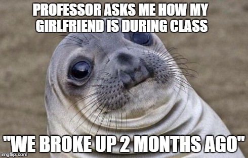 Awkward Moment Sealion | PROFESSOR ASKS ME HOW MY GIRLFRIEND IS DURING CLASS "WE BROKE UP 2 MONTHS AGO" | image tagged in memes,awkward moment sealion,AdviceAnimals | made w/ Imgflip meme maker