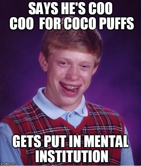 Bad Luck Brian Meme | SAYS HE'S COO COO  FOR COCO PUFFS GETS PUT IN MENTAL INSTITUTION | image tagged in memes,bad luck brian | made w/ Imgflip meme maker