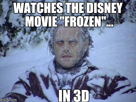Disney "Frozen" | WATCHES THE DISNEY MOVIE "FROZEN"... IN 3D | image tagged in memes,jack nicholson the shining snow,frozen,funny memes,oblivious hot girl,comedy | made w/ Imgflip meme maker