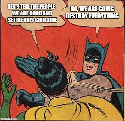 Batman Slapping Robin Meme | LET'S TELL THE PEOPLE WE ARE GOOD AND SETTLE THIS CIVIL LIKE NO, WE ARE GOING DESTROY EVERYTHING | image tagged in memes,batman slapping robin | made w/ Imgflip meme maker