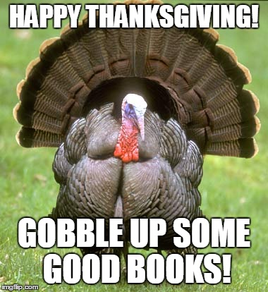 Turkey Meme | HAPPY THANKSGIVING! GOBBLE UP SOME GOOD BOOKS! | image tagged in memes,turkey | made w/ Imgflip meme maker
