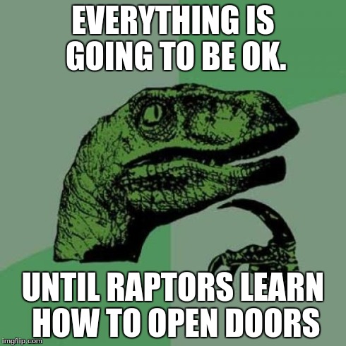 Philosoraptor | EVERYTHING IS GOING TO BE OK. UNTIL RAPTORS LEARN HOW TO OPEN DOORS | image tagged in memes,philosoraptor | made w/ Imgflip meme maker