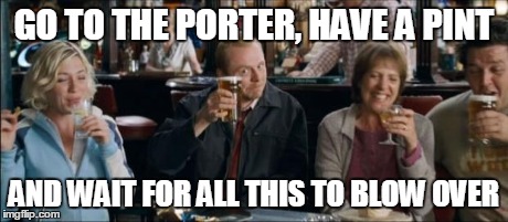 Shaun.  | GO TO THE PORTER, HAVE A PINT AND WAIT FOR ALL THIS TO BLOW OVER | image tagged in shaun,atlbeer | made w/ Imgflip meme maker