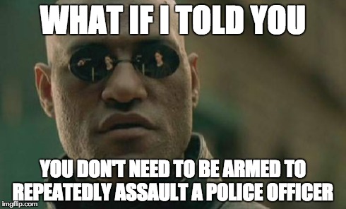Matrix Morpheus | WHAT IF I TOLD YOU YOU DON'T NEED TO BE ARMED TO REPEATEDLY ASSAULT A POLICE OFFICER | image tagged in memes,matrix morpheus,AdviceAnimals | made w/ Imgflip meme maker