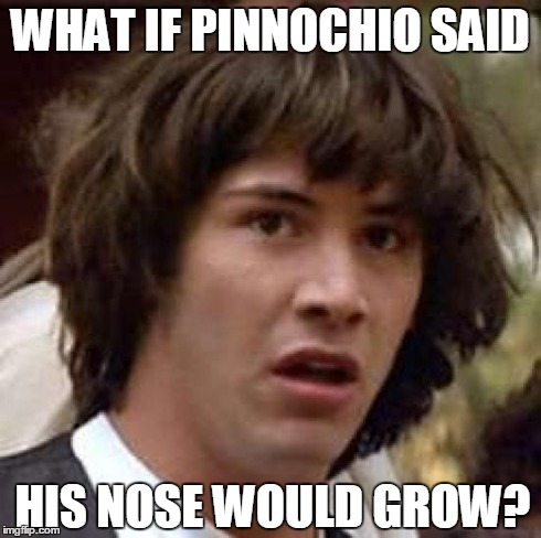 Conspiracy Keanu | WHAT IF PINNOCHIO SAID HIS NOSE WOULD GROW? | image tagged in memes,conspiracy keanu | made w/ Imgflip meme maker