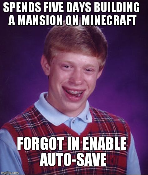 Bad Luck Brian | SPENDS FIVE DAYS BUILDING A MANSION ON MINECRAFT FORGOT IN ENABLE AUTO-SAVE | image tagged in memes,bad luck brian | made w/ Imgflip meme maker