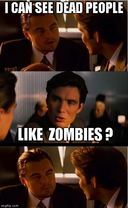 Inception | I CAN SEE DEAD PEOPLE LIKE  ZOMBIES ? | image tagged in memes,inception | made w/ Imgflip meme maker
