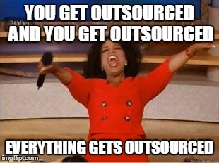 Oprah You Get A Meme | YOU GET OUTSOURCED AND YOU GET OUTSOURCED EVERYTHING GETS OUTSOURCED | image tagged in you get an oprah | made w/ Imgflip meme maker