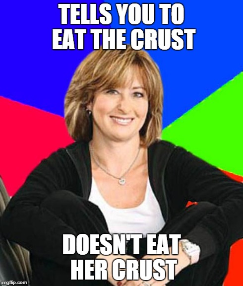 Sheltering Suburban Mom Meme | TELLS YOU TO EAT THE CRUST DOESN'T EAT HER CRUST | image tagged in memes,sheltering suburban mom | made w/ Imgflip meme maker