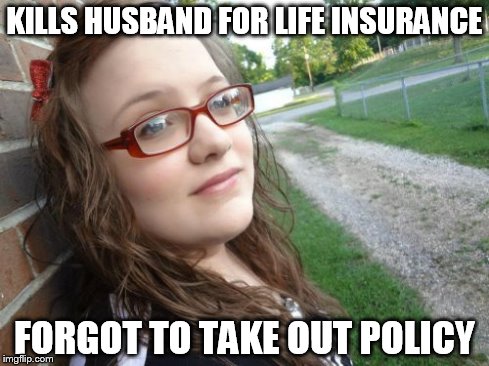 Bad Luck Hannah Meme | KILLS HUSBAND FOR LIFE INSURANCE FORGOT TO TAKE OUT POLICY | image tagged in memes,bad luck hannah | made w/ Imgflip meme maker