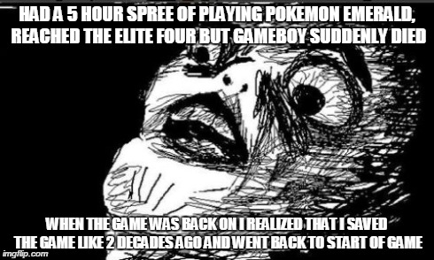 No one will truly understand me | HAD A 5 HOUR SPREE OF PLAYING POKEMON EMERALD, REACHED THE ELITE FOUR BUT GAMEBOY SUDDENLY DIED WHEN THE GAME WAS BACK ON I REALIZED THAT I  | image tagged in memes,gasp rage face | made w/ Imgflip meme maker