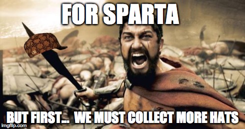 Sparta Leonidas Meme | FOR SPARTA BUT FIRST...
 WE MUST COLLECT MORE HATS | image tagged in memes,sparta leonidas,scumbag | made w/ Imgflip meme maker