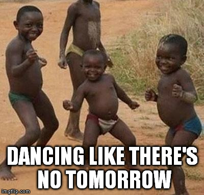 dance | DANCING LIKE THERE'S NO TOMORROW | image tagged in dance | made w/ Imgflip meme maker