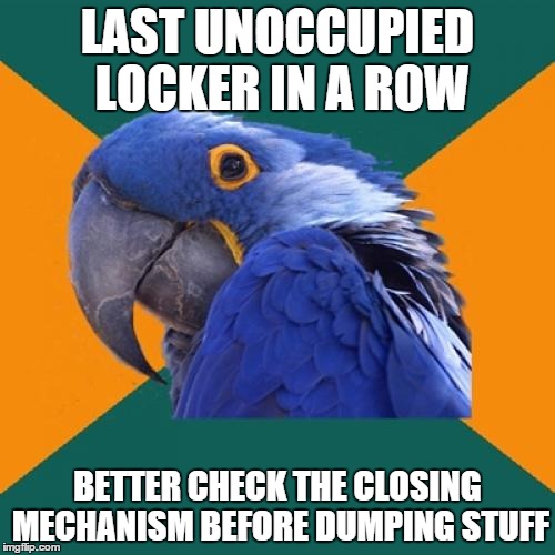 Paranoid Parrot | LAST UNOCCUPIED LOCKER IN A ROW BETTER CHECK THE CLOSING MECHANISM BEFORE DUMPING STUFF | image tagged in memes,paranoid parrot | made w/ Imgflip meme maker