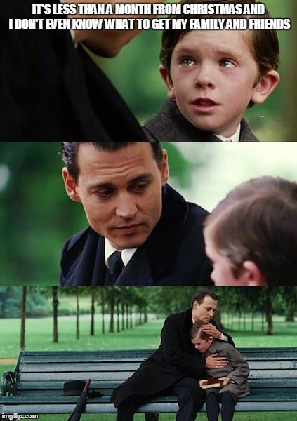 It's highly probable I'll be unable to afforded it anyways | IT'S LESS THAN A MONTH FROM CHRISTMAS AND I DON'T EVEN KNOW WHAT TO GET MY FAMILY AND FRIENDS | image tagged in memes,finding neverland,christmas | made w/ Imgflip meme maker