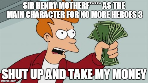 Shut Up And Take My Money Fry | SIR HENRY MOTHERF***** AS THE MAIN CHARACTER FOR NO MORE HEROES 3 SHUT UP AND TAKE MY MONEY | image tagged in memes,shut up and take my money fry | made w/ Imgflip meme maker