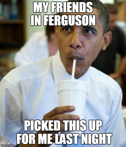 Excited obama | MY FRIENDS IN FERGUSON PICKED THIS UP FOR ME LAST NIGHT | image tagged in excited obama | made w/ Imgflip meme maker