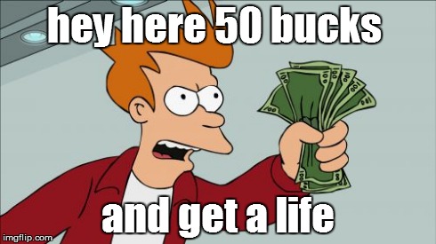 Shut Up And Take My Money Fry | hey here 50 bucks and get a life | image tagged in memes,shut up and take my money fry | made w/ Imgflip meme maker