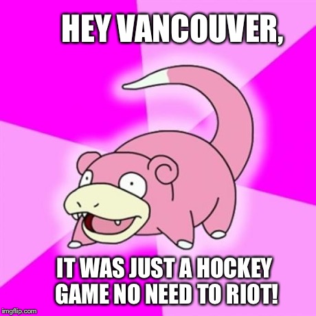 Slowpoke | HEY VANCOUVER, IT WAS JUST A HOCKEY GAME NO NEED TO RIOT! | image tagged in memes,slowpoke,AdviceAnimals | made w/ Imgflip meme maker