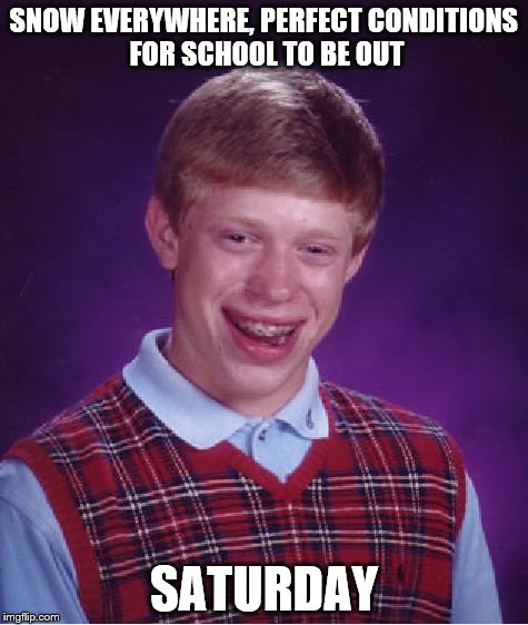 Bad Luck Brian | SNOW EVERYWHERE, PERFECT CONDITIONS FOR SCHOOL TO BE OUT SATURDAY | image tagged in memes,bad luck brian | made w/ Imgflip meme maker