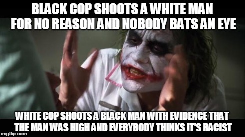 And everybody loses their minds Meme | BLACK COP SHOOTS A WHITE MAN FOR NO REASON AND NOBODY BATS AN EYE WHITE COP SHOOTS A BLACK MAN WITH EVIDENCE THAT THE MAN WAS HIGH AND EVERY | image tagged in memes,and everybody loses their minds | made w/ Imgflip meme maker