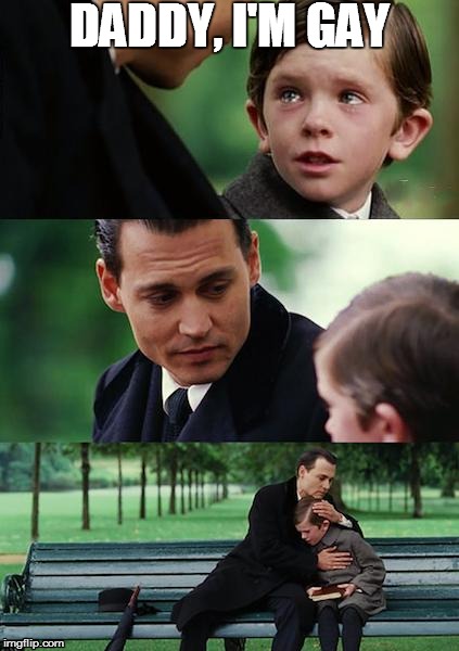 Finding Neverland Meme | DADDY, I'M GAY | image tagged in memes | made w/ Imgflip meme maker