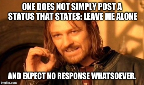 Counterproductive | ONE DOES NOT SIMPLY POST A STATUS THAT STATES: LEAVE ME ALONE AND EXPECT NO RESPONSE WHATSOEVER. | image tagged in memes,one does not simply | made w/ Imgflip meme maker