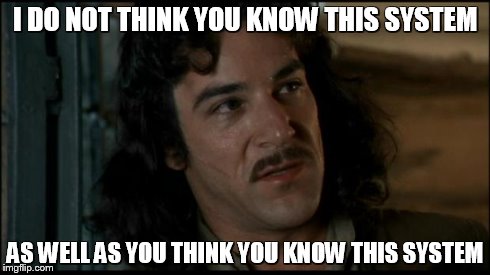 The Princess Bride | I DO NOT THINK YOU KNOW THIS SYSTEM AS WELL AS YOU THINK YOU KNOW THIS SYSTEM | image tagged in the princess bride,AdviceAnimals | made w/ Imgflip meme maker