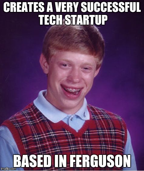 Bad Luck Brian | CREATES A VERY SUCCESSFUL TECH STARTUP BASED IN FERGUSON | image tagged in memes,bad luck brian | made w/ Imgflip meme maker